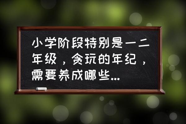 学生怎么变漂亮小妙招 小学阶段特别是一二年级，贪玩的年纪，需要养成哪些好的学习方法和习惯呢？怎么培养？